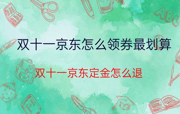 双十一京东怎么领券最划算 双十一京东定金怎么退？